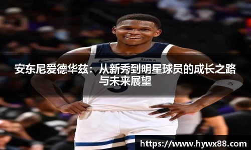 安东尼爱德华兹：从新秀到明星球员的成长之路与未来展望