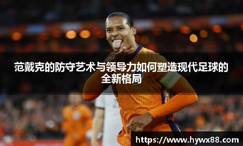 范戴克的防守艺术与领导力如何塑造现代足球的全新格局