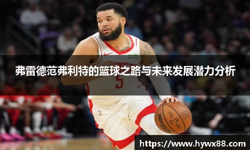 弗雷德范弗利特的篮球之路与未来发展潜力分析