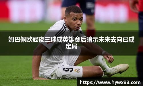 姆巴佩欧冠夜三球成英雄赛后暗示未来去向已成定局
