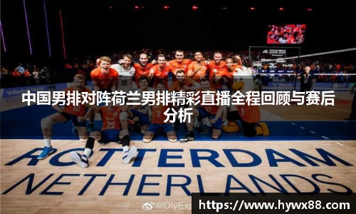 中国男排对阵荷兰男排精彩直播全程回顾与赛后分析