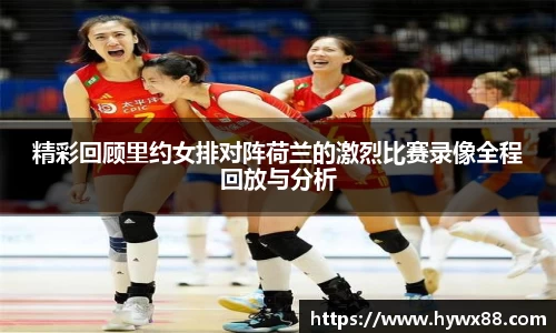 精彩回顾里约女排对阵荷兰的激烈比赛录像全程回放与分析