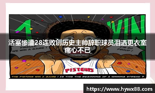 活塞惨遭28连败创历史主帅辞职球员泪洒更衣室痛心不已