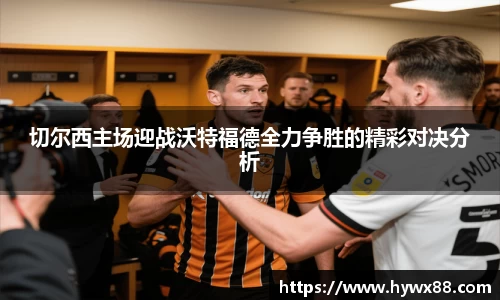 切尔西主场迎战沃特福德全力争胜的精彩对决分析