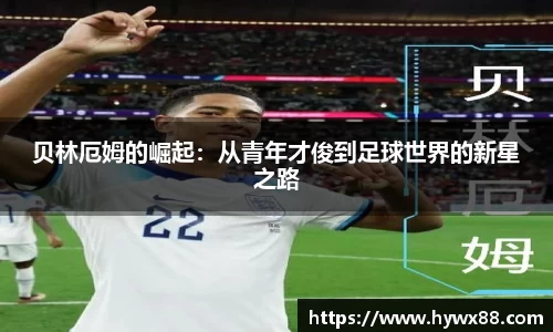 贝林厄姆的崛起：从青年才俊到足球世界的新星之路