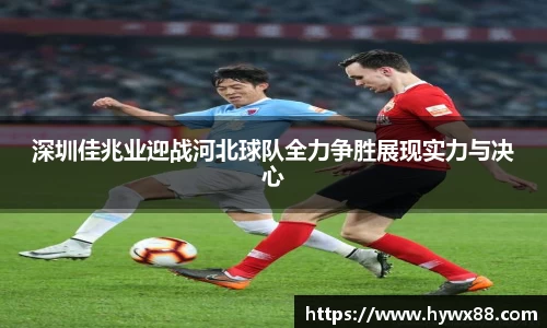 深圳佳兆业迎战河北球队全力争胜展现实力与决心