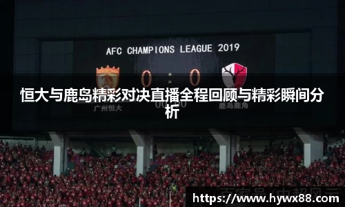 恒大与鹿岛精彩对决直播全程回顾与精彩瞬间分析